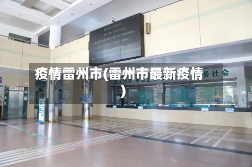 疫情雷州市(雷州市最新疫情)-第1张图片