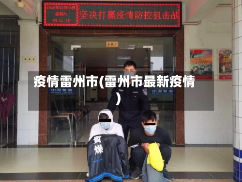 疫情雷州市(雷州市最新疫情)-第3张图片