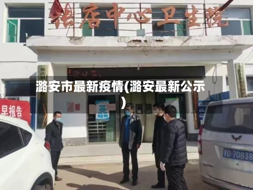 潞安市最新疫情(潞安最新公示)-第1张图片