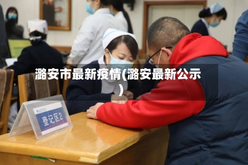 潞安市最新疫情(潞安最新公示)-第2张图片