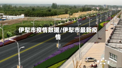 伊犁市疫情数据/伊犁市最新疫情-第1张图片
