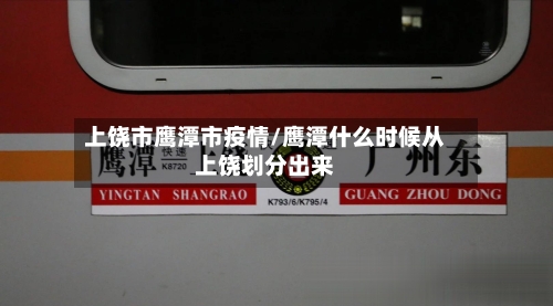 上饶市鹰潭市疫情/鹰潭什么时候从上饶划分出来-第1张图片