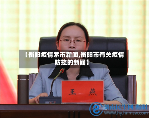 【衡阳疫情茅市新闻,衡阳市有关疫情防控的新闻】-第1张图片