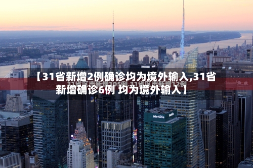 【31省新增2例确诊均为境外输入,31省新增确诊6例 均为境外输入】-第1张图片