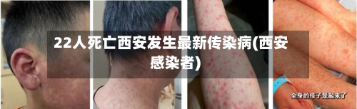 22人死亡西安发生最新传染病(西安感染者)-第1张图片
