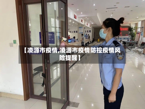 【凌源市疫情,凌源市疫情防控疫情风险提醒】-第1张图片