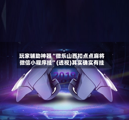 玩家辅助神器“微乐山西扣点点麻将微信小程序挂”(透视)其实确实有挂-第2张图片