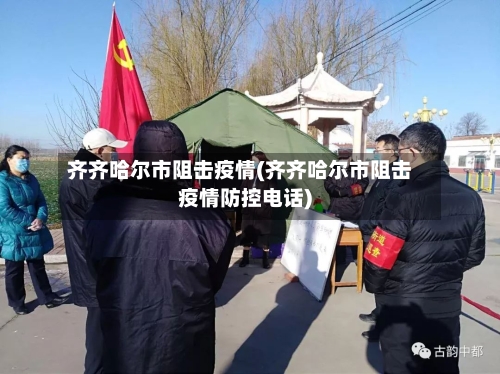 齐齐哈尔市阻击疫情(齐齐哈尔市阻击疫情防控电话)-第1张图片