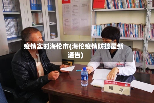 疫情实时海伦市(海伦疫情防控最新通告)-第2张图片