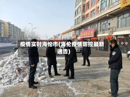 疫情实时海伦市(海伦疫情防控最新通告)-第3张图片