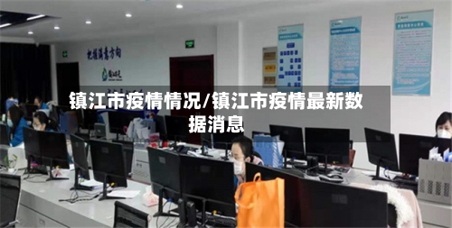 镇江市疫情情况/镇江市疫情最新数据消息-第1张图片