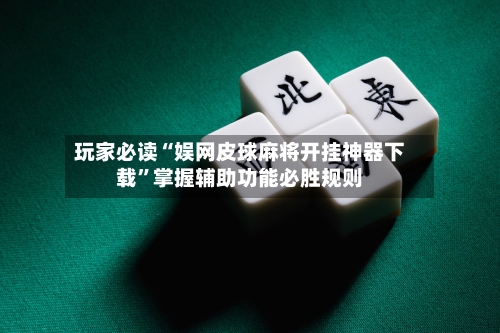 玩家必读“娱网皮球麻将开挂神器下载	”掌握辅助功能必胜规则-第1张图片