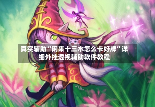 真实辅助“闲来十三水怎么卡好牌”详细外挂透视辅助软件教程-第2张图片
