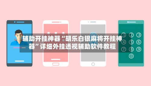 辅助开挂神器“胡乐白银麻将开挂神器”详细外挂透视辅助软件教程-第2张图片