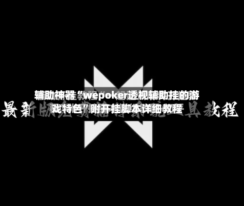 辅助神器“wepoker透视辅助挂的游戏特色”附开挂脚本详细教程-第1张图片