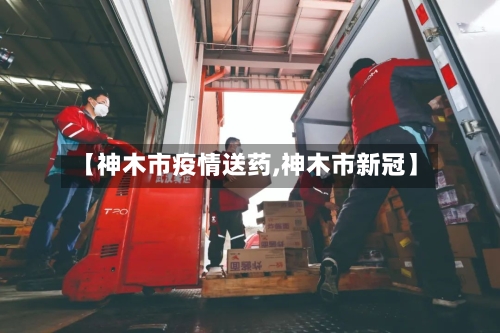 【神木市疫情送药,神木市新冠】-第1张图片