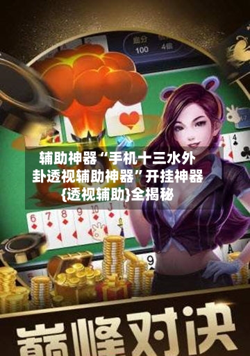 辅助神器“手机十三水外卦透视辅助神器”开挂神器{透视辅助}全揭秘-第1张图片