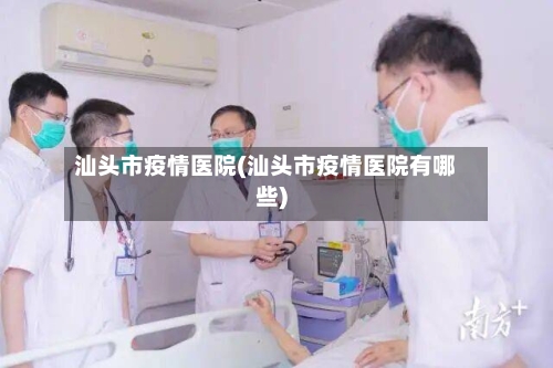 汕头市疫情医院(汕头市疫情医院有哪些)-第2张图片