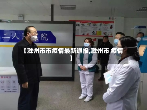 【滁州市市疫情最新通报,滁州市 疫情】-第1张图片