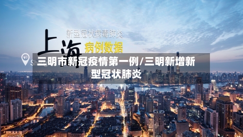 三明市新冠疫情第一例/三明新增新型冠状肺炎-第2张图片