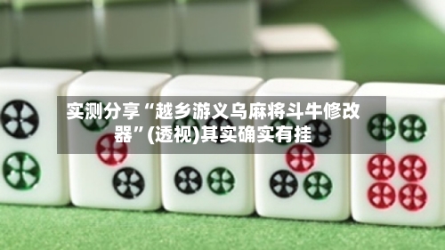 实测分享“越乡游义乌麻将斗牛修改器	”(透视)其实确实有挂-第1张图片