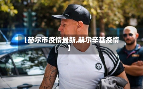 【赫尔市疫情最新,赫尔辛基疫情】-第1张图片