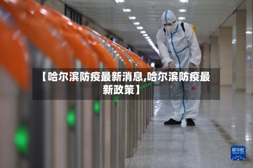 【哈尔滨防疫最新消息,哈尔滨防疫最新政策】-第1张图片
