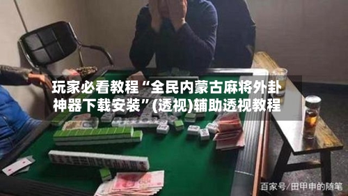 玩家必看教程“全民内蒙古麻将外卦神器下载安装”(透视)辅助透视教程-第1张图片
