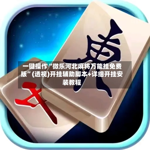 一键操作“微乐河北麻将万能挂免费版	”(透视)开挂辅助脚本+详细开挂安装教程-第1张图片