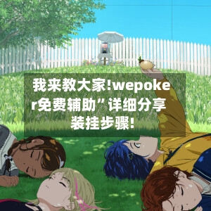 我来教大家!wepoker免费辅助	”详细分享装挂步骤!-第2张图片
