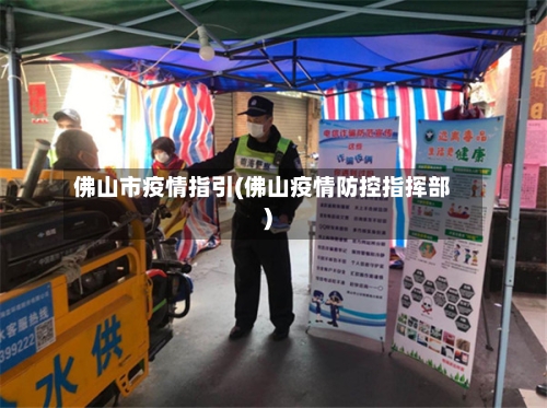 佛山市疫情指引(佛山疫情防控指挥部)-第2张图片