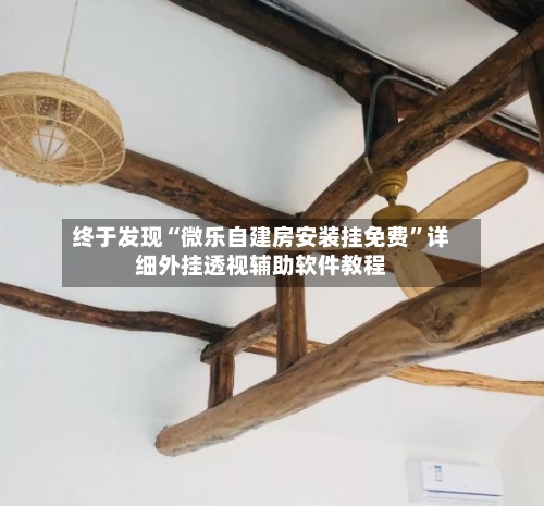 终于发现“微乐自建房安装挂免费	”详细外挂透视辅助软件教程-第1张图片