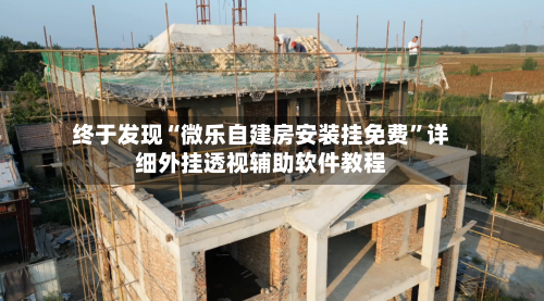 终于发现“微乐自建房安装挂免费”详细外挂透视辅助软件教程-第2张图片