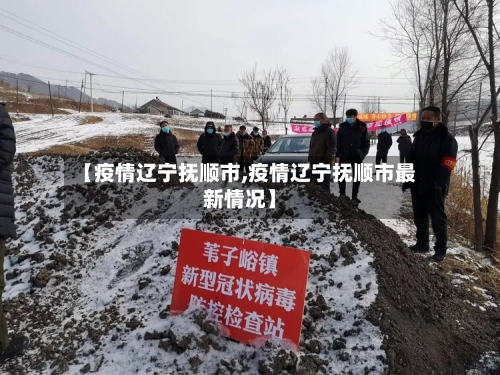 【疫情辽宁抚顺市,疫情辽宁抚顺市最新情况】-第3张图片