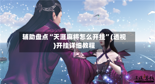 辅助盘点“天涯麻将怎么开挂”(透视)开挂详细教程-第3张图片
