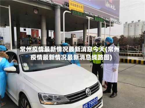 常州疫情最新情况最新消息今天(常州疫情最新情况最新消息线路图)-第3张图片