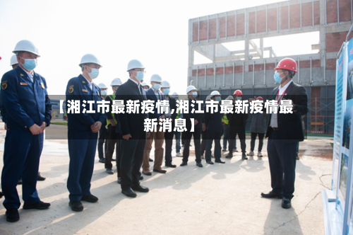 【湘江市最新疫情,湘江市最新疫情最新消息】-第3张图片