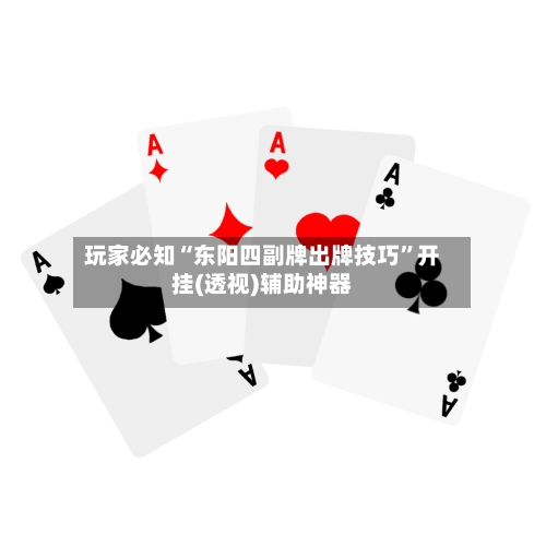 玩家必知“东阳四副牌出牌技巧”开挂(透视)辅助神器-第1张图片