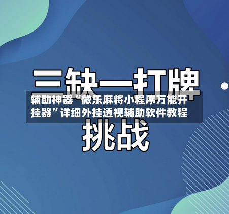 辅助神器“微乐麻将小程序万能开挂器”详细外挂透视辅助软件教程-第1张图片