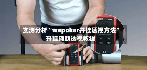 实测分析“wepoker开挂透视方法”开挂辅助透视教程-第1张图片