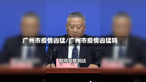 广州市疫情凶猛/广州市疫情凶猛吗-第2张图片