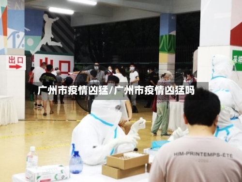 广州市疫情凶猛/广州市疫情凶猛吗-第3张图片