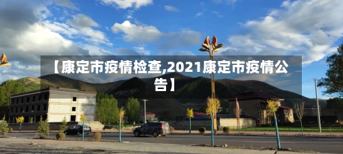 【康定市疫情检查,2021康定市疫情公告】-第3张图片
