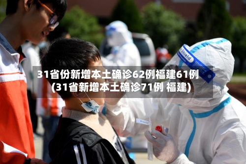 31省份新增本土确诊62例福建61例(31省新增本土确诊71例 福建)-第1张图片