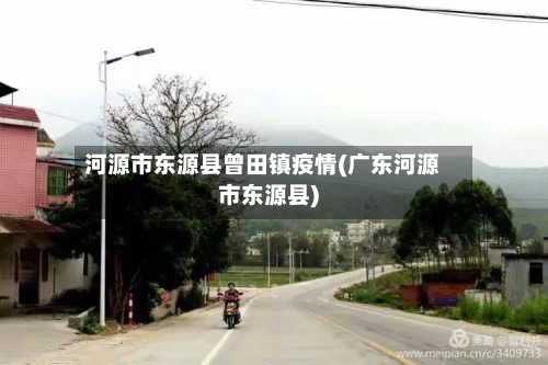 河源市东源县曾田镇疫情(广东河源市东源县)-第2张图片