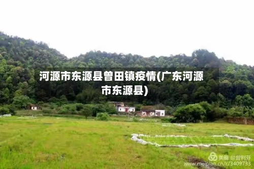 河源市东源县曾田镇疫情(广东河源市东源县)-第1张图片