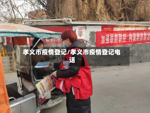 孝义市疫情登记/孝义市疫情登记电话-第1张图片