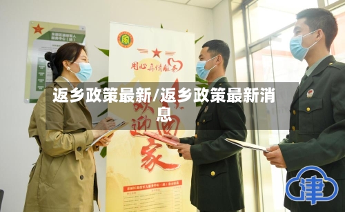 返乡政策最新/返乡政策最新消息-第1张图片