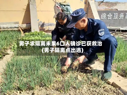 男子求隔离未果6口人确诊已获救治(男子隔离点出逃)-第3张图片