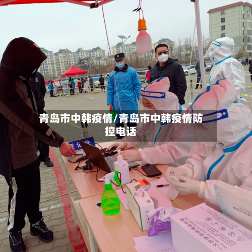 青岛市中韩疫情/青岛市中韩疫情防控电话-第3张图片